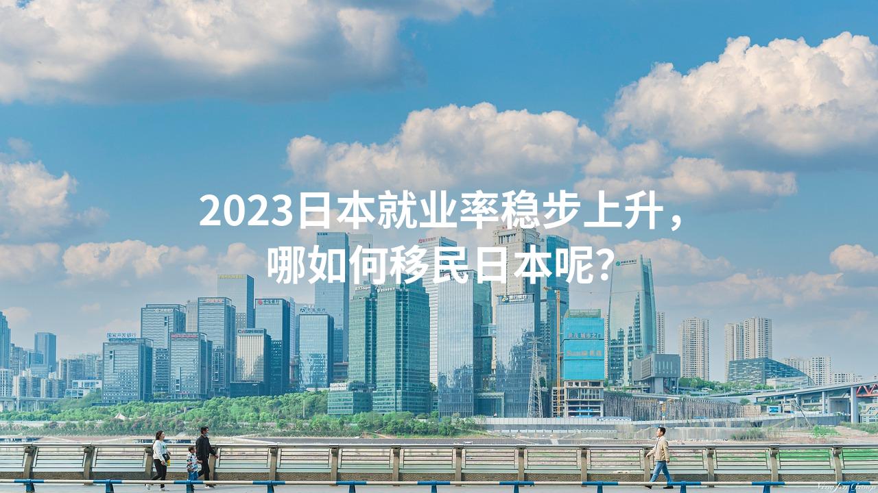 2023日本就业率稳步上升，哪如何移民日本呢？