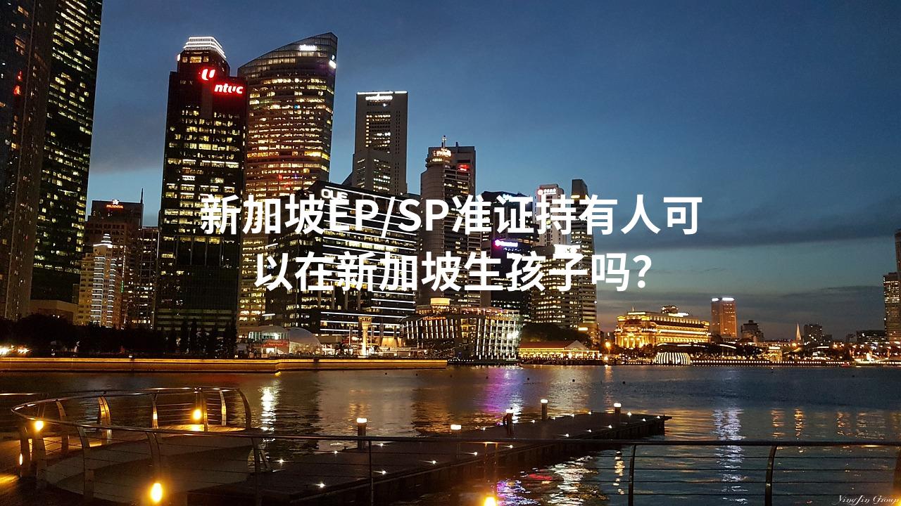 新加坡EP/SP准证持有人可以在新加坡生孩子吗？