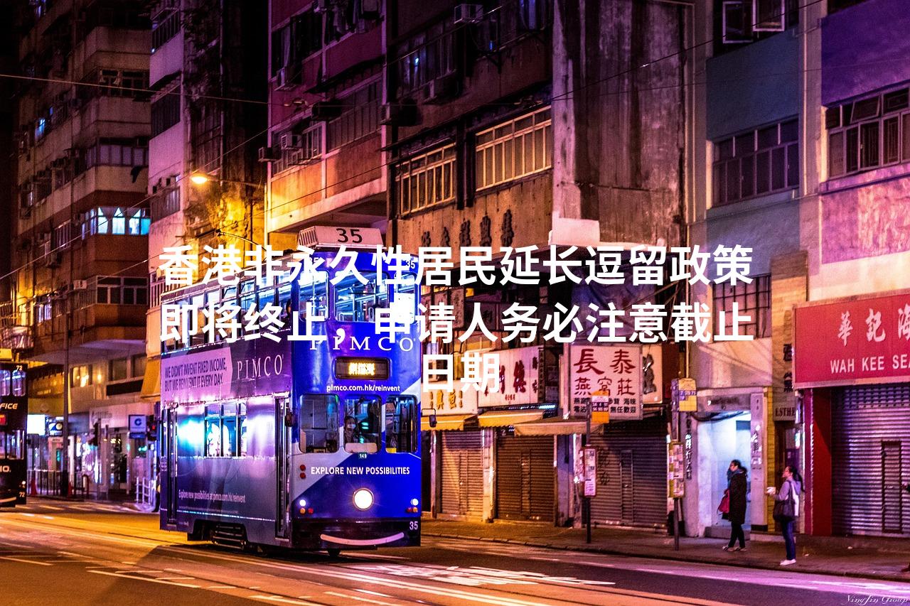 香港非永久性居民延长逗留政策即将终止，申请人务必注意截止