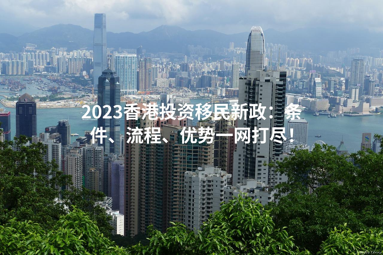 2023香港投资移民新政：条件、流程、优势一网打尽！