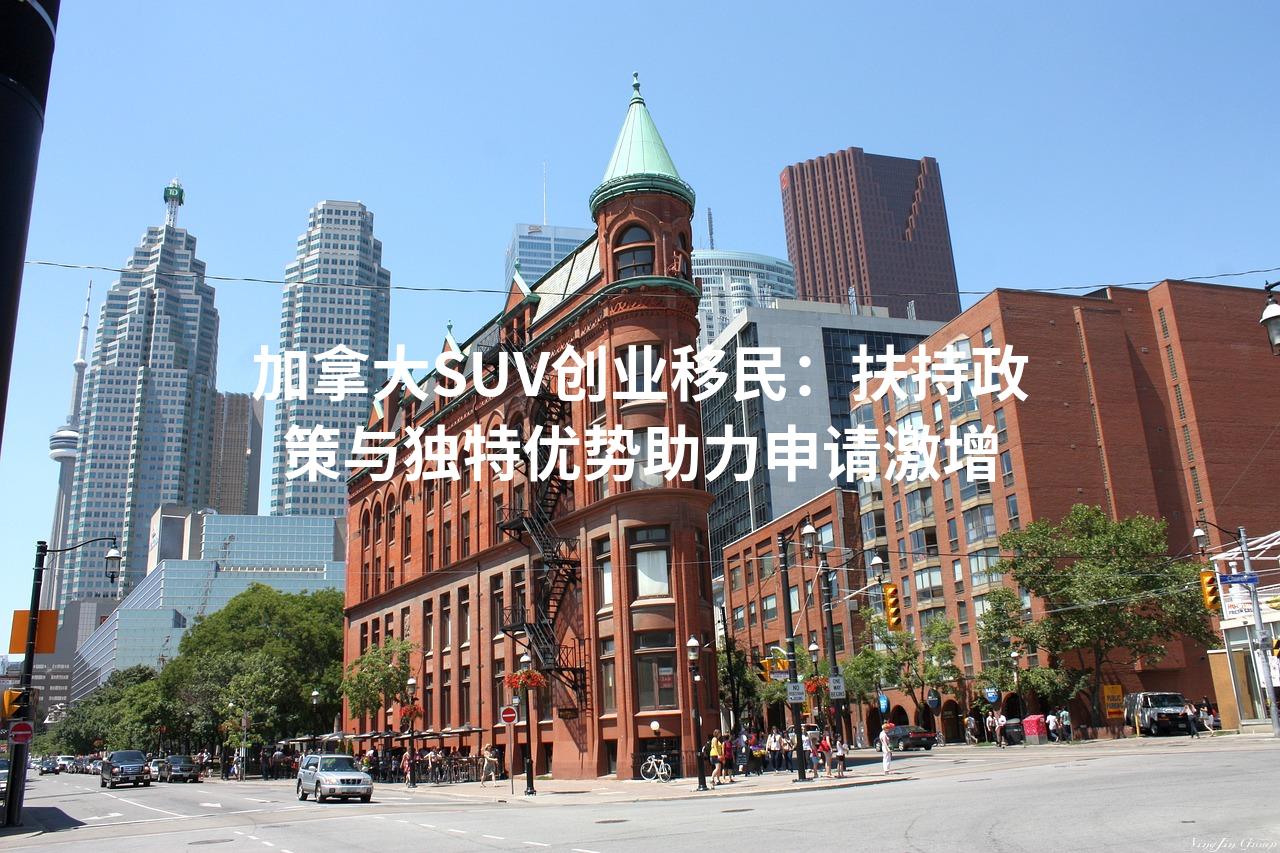 加拿大SUV创业移民：扶持政策与独特优势助力申请激增