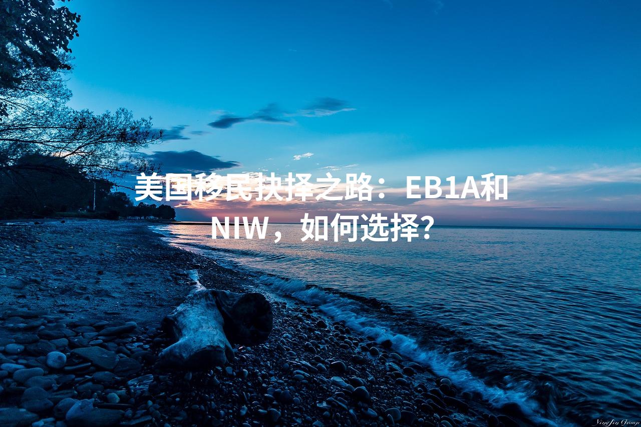 美国移民抉择之路：EB1A和NIW，如何选择？