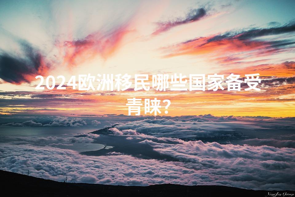 2024欧洲移民哪些国家备受青睐？