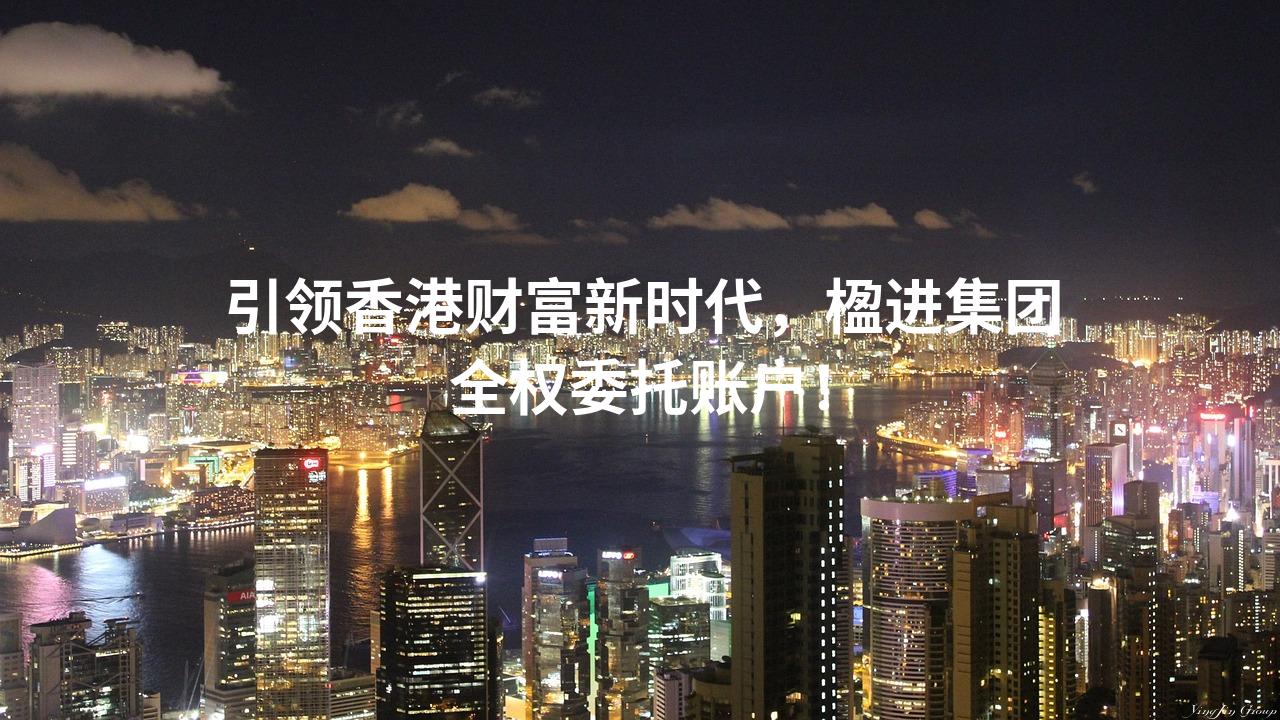 引领香港财富新时代，楹进集团全权委托账户！