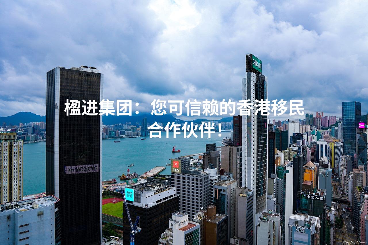 楹进集团：您可信赖的香港移民合作伙伴！