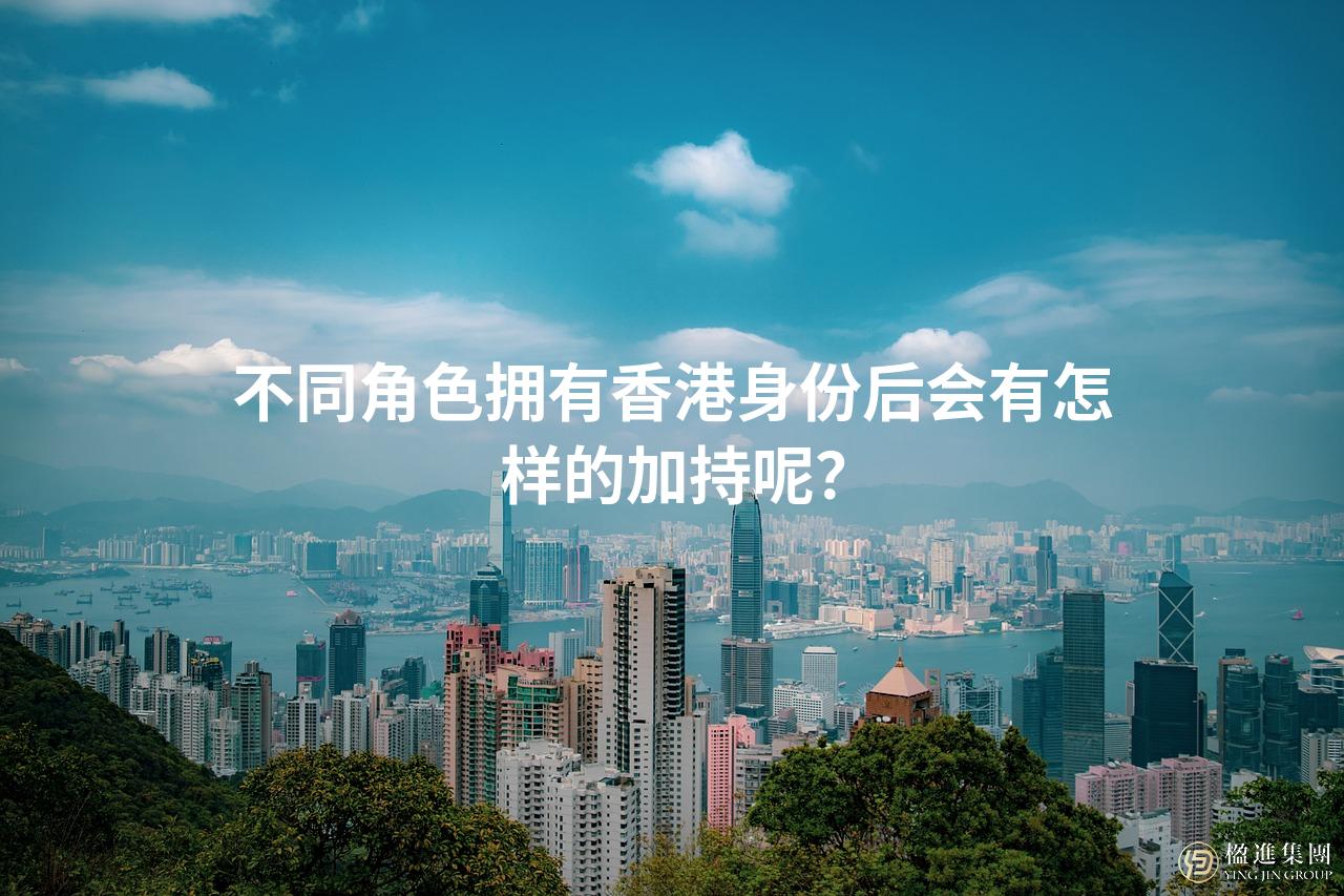 不同角色拥有香港身份后会有怎样的加持呢？