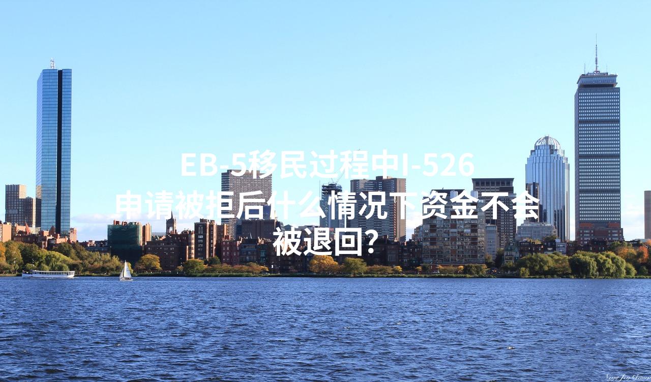 EB-5移民过程中I-526申请被拒后什么情况下资金不会被退回？