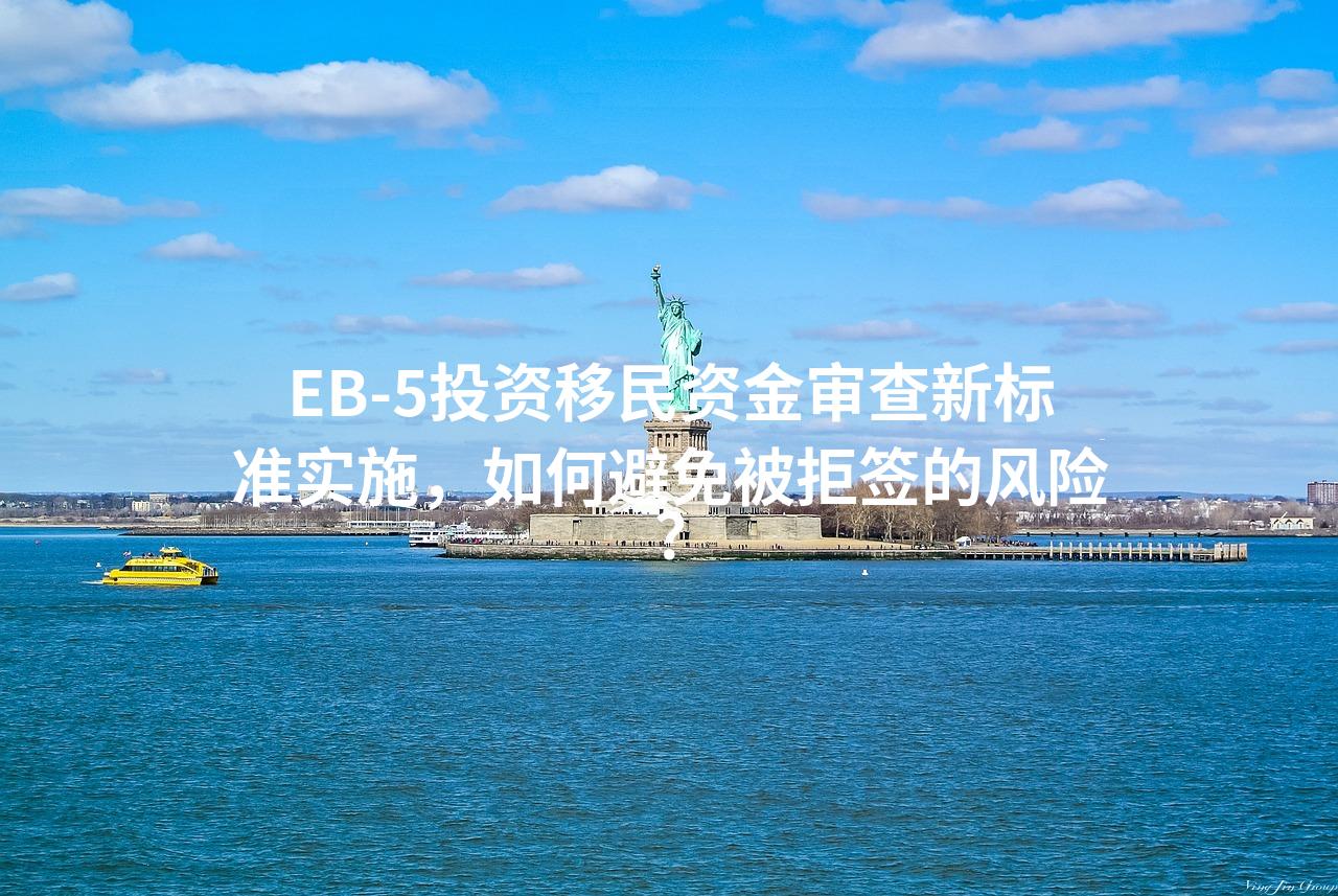 EB-5投资移民资金审查新标准实施，如何避免被拒签的风险？