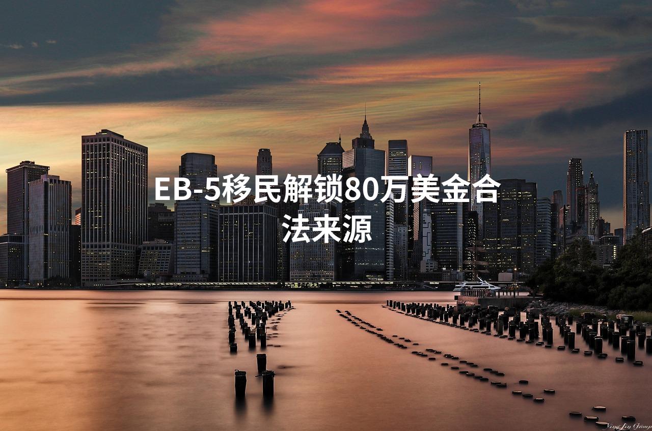 EB-5移民解锁80万美金合法来源