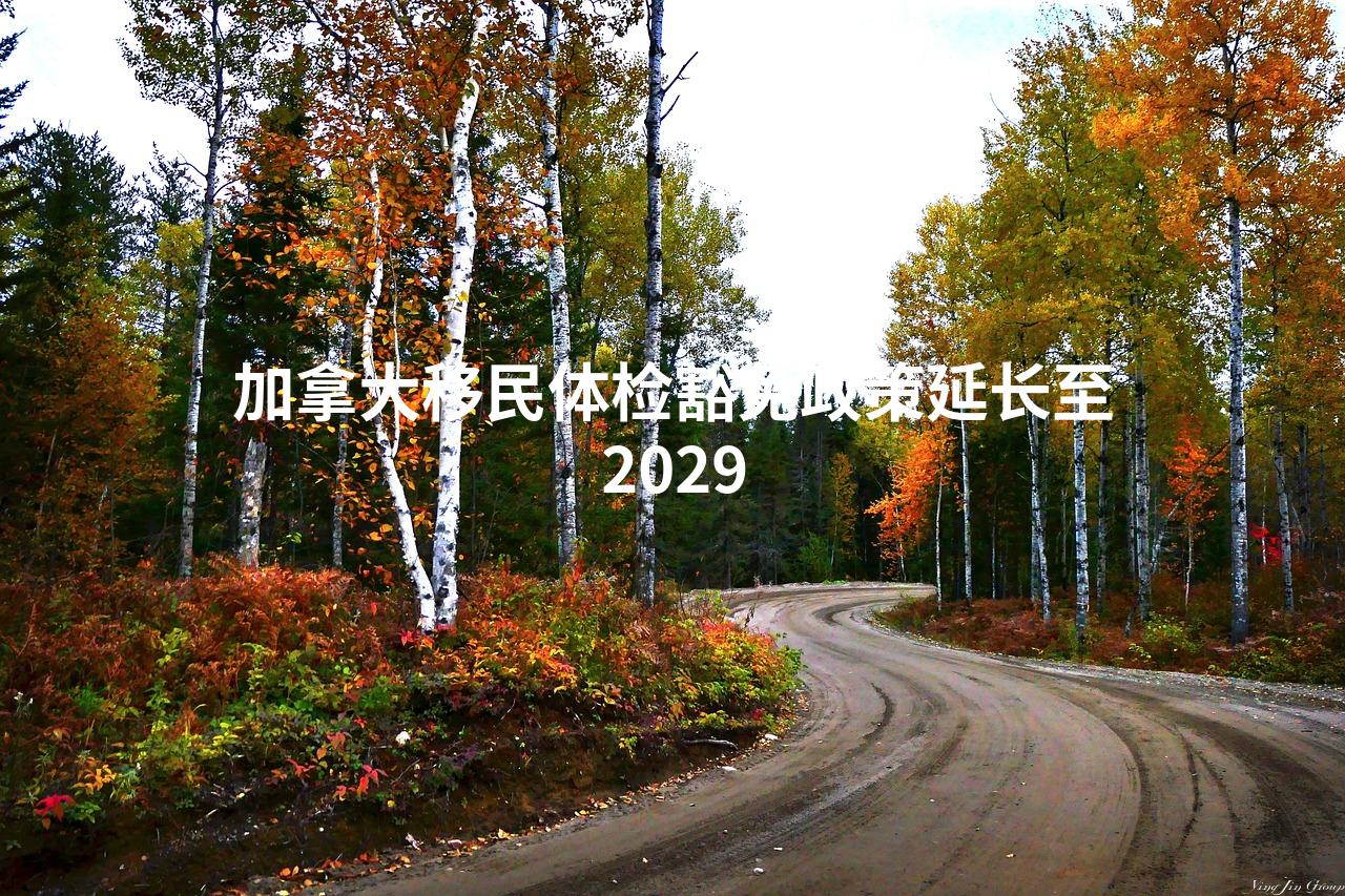 加拿大移民体检豁免政策延长至2029