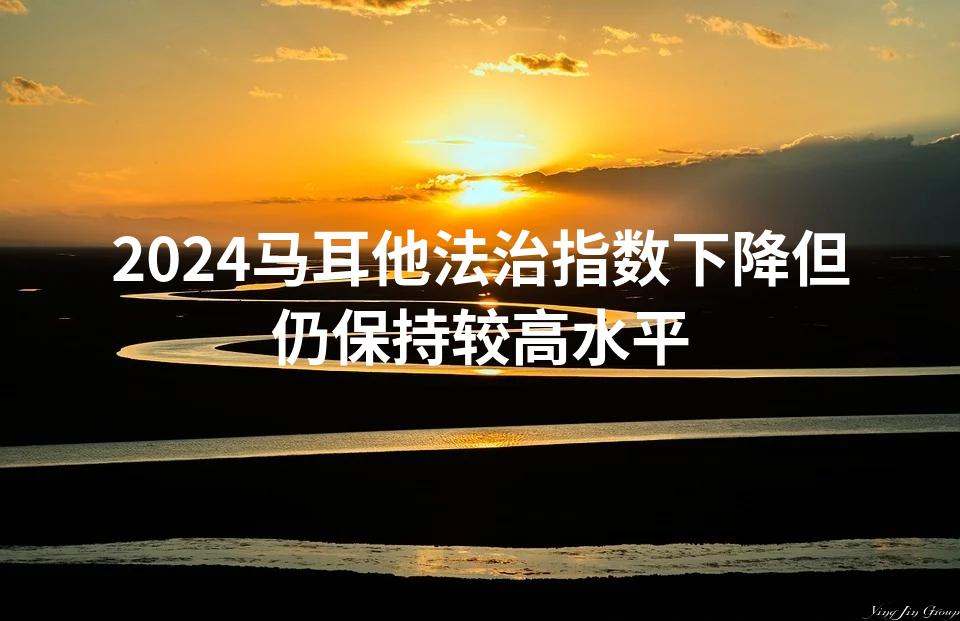 2024马耳他法治指数下降但仍保持较高水平