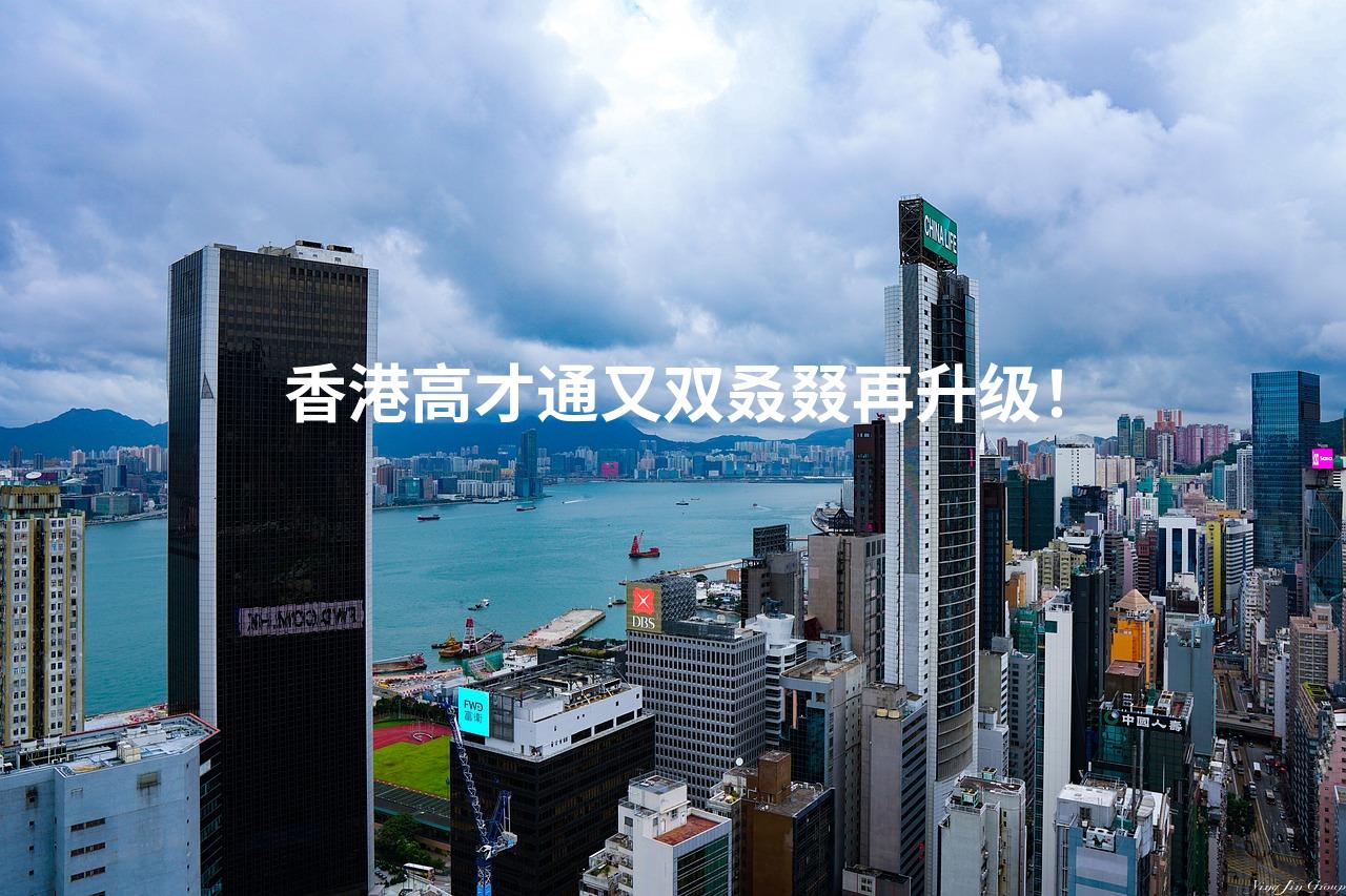 香港高才通又双叒叕再升级！