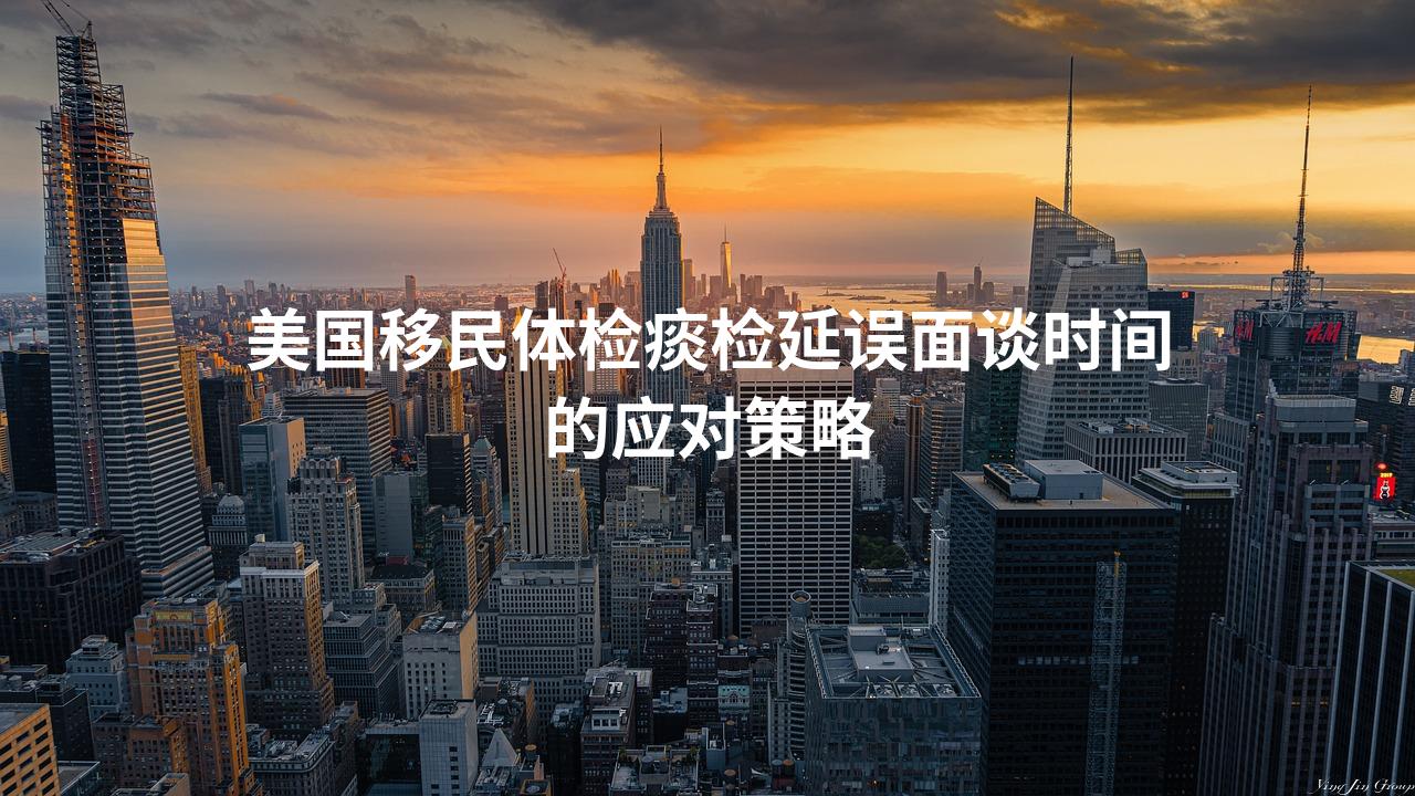 美国移民体检痰检延误面谈时间的应对策略