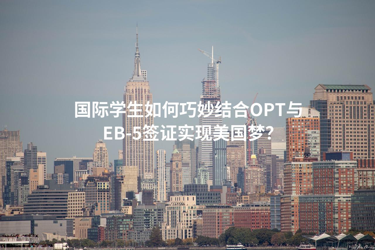 国际学生如何巧妙结合OPT与EB-5签证实现美国梦？