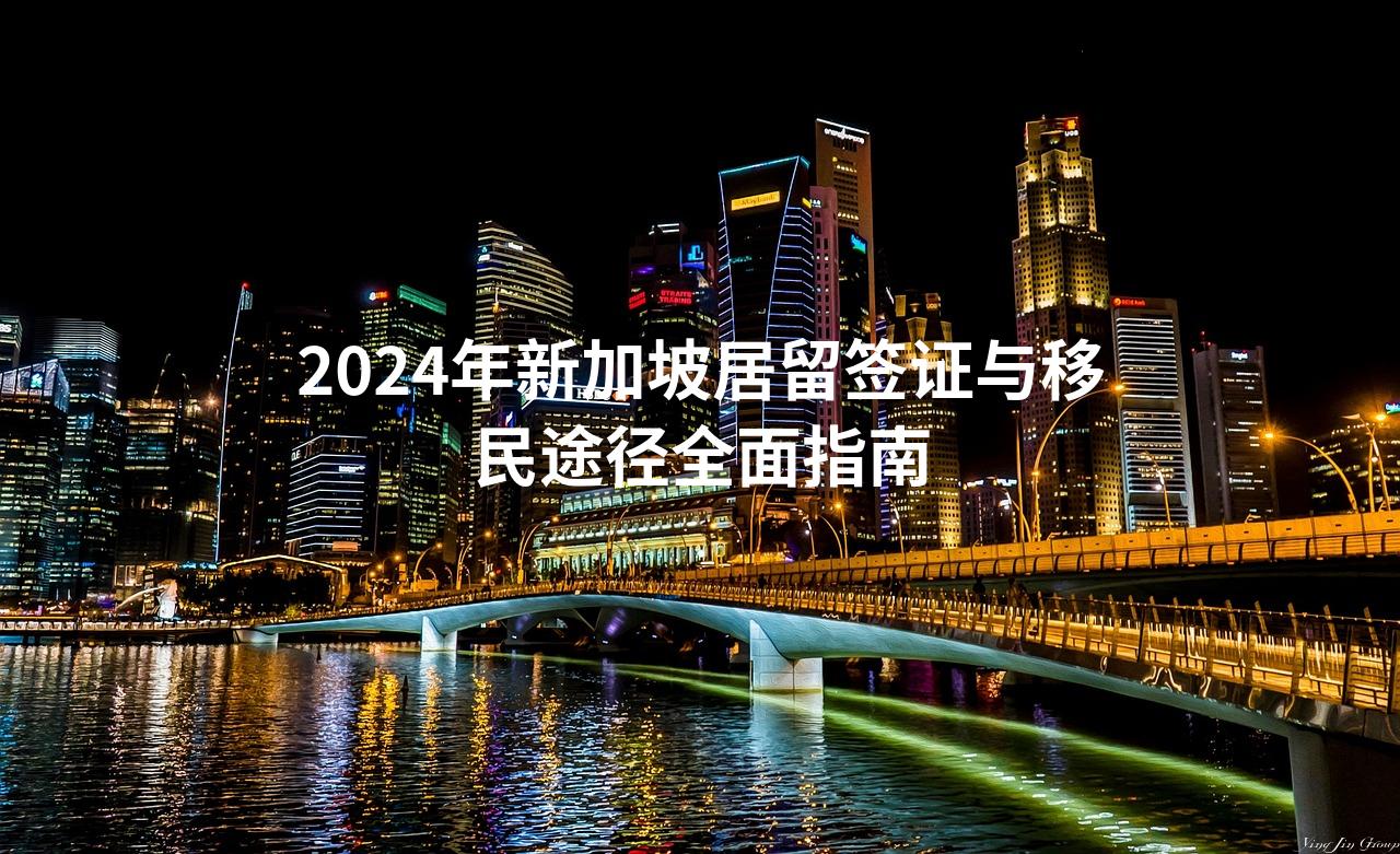 2024年新加坡居留签证与移民途径全面指南