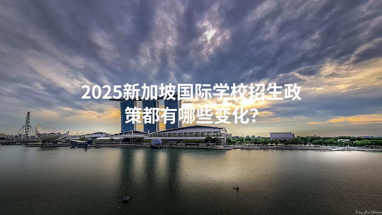 2025新加坡国际学校招生政策都有哪些变化？