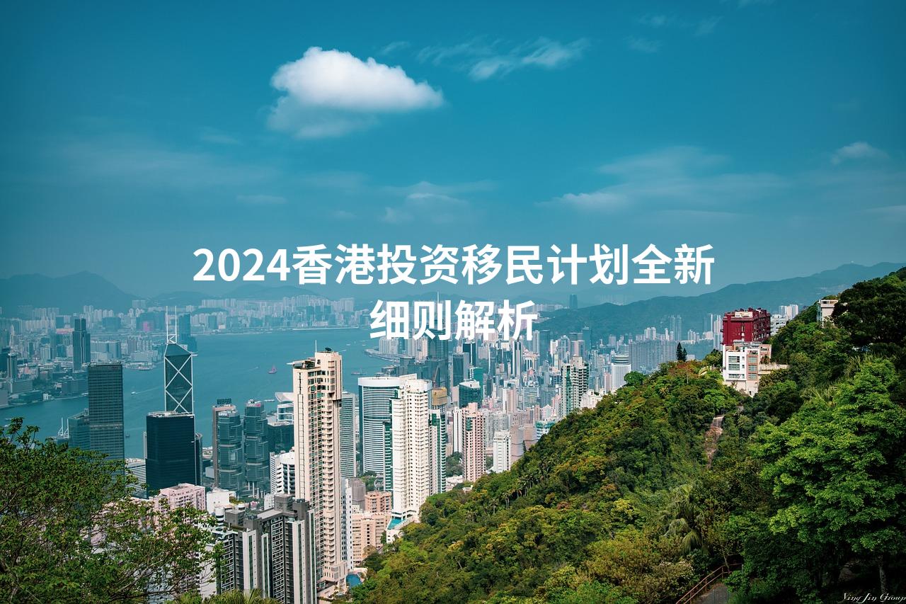 2024香港投资移民计划全新细则解析