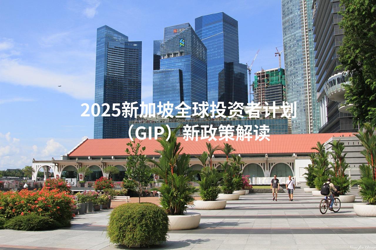 2025新加坡全球投资者计划（GIP）新政策解读